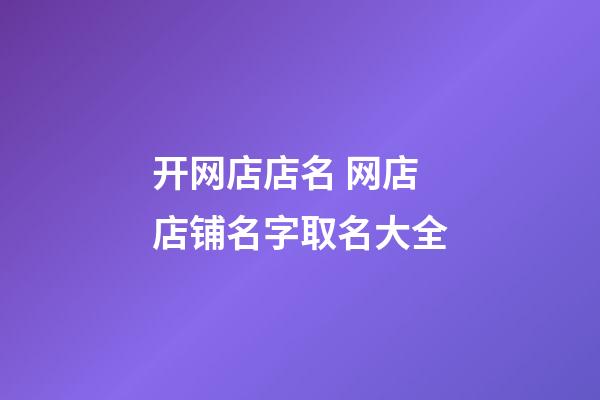 开网店店名 网店店铺名字取名大全-第1张-店铺起名-玄机派